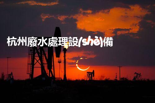 杭州廢水處理設(shè)備：探秘未來水世界的新希望？